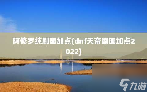 阿修罗纯刷图加点⸨dnf天帝刷图加点2022⸩