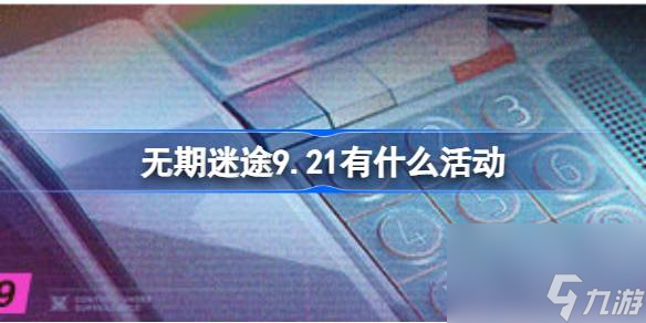 <a id='link_pop' class='keyword-tag' href='https://www.9game.cn/wqmt/'>无期迷途</a>9.21有什么活动,无期迷途9月21日更新活动介绍