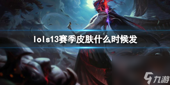 《英雄联盟》s13赛季皮肤发放时刻一览