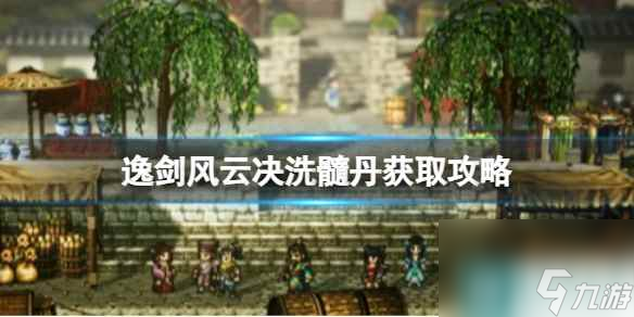 《逸剑风云决》洗髓丹怎么获得？洗髓丹获取攻略