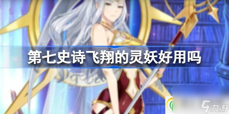 第七史诗飞翔的灵妖好用吗 第七史诗飞翔的灵妖使用性价比解析