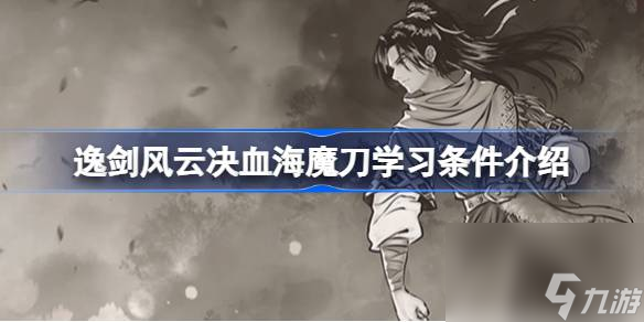 逸劍風(fēng)云決血海魔刀如何習(xí)得,逸劍風(fēng)云決血海魔刀學(xué)習(xí)條件介紹