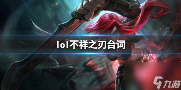 《<a id='link_pop' class='keyword-tag' href='https://www.9game.cn/yxlmdy/'>英雄联盟</a>》不祥之刃卡特琳娜台词大全