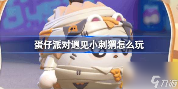 蛋仔派对遇见小刺猬怎么玩 蛋仔派对刺猬绷绷盲盒介绍