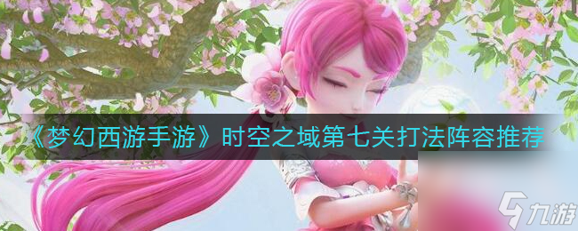 《梦幻西游手游》时空之域第七关打法阵容推荐
