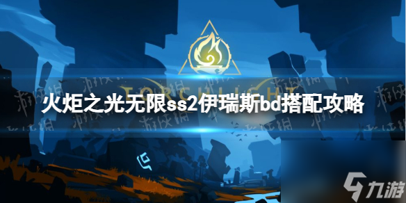 《火炬之光無限》ss2伊瑞斯bd搭配技巧