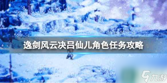 《逸劍風(fēng)云決》呂仙兒角色任務(wù)怎么做？呂仙兒角色任務(wù)攻略