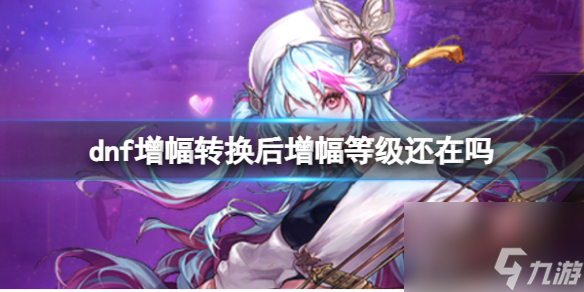 《dnf》增幅转换后增幅等级变化说明