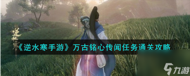 逆水寒手游万古铭心传闻任务怎么通关-万古铭心传闻任务通关攻略