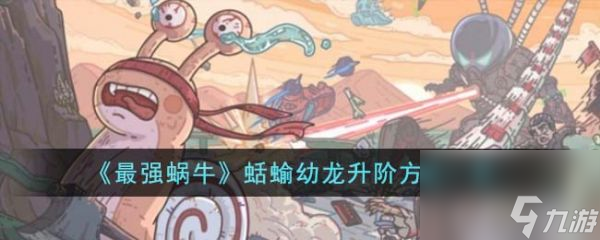 最強(qiáng)蝸牛蛞蝓幼龍?jiān)趺瓷A 蛞蝓幼龍升階方法一覽