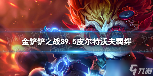 《金铲铲之战》s9.5皮尔特沃夫羁绊效果 志在天际皮尔特沃夫羁绊什么效果