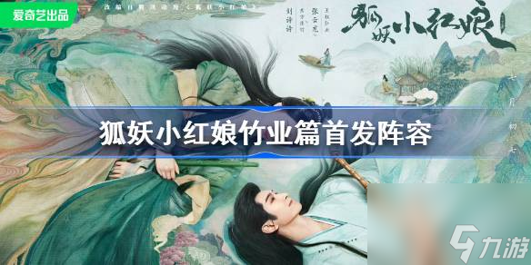 狐妖小红娘竹业篇首发阵容介绍,狐妖小红娘竹业篇演员阵容一览