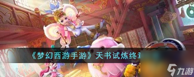 梦幻西游手游天书试炼终章怎么过-天书试炼终章攻略