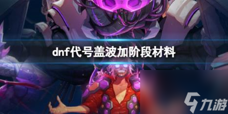 dnf代号盖波加阶段材料介绍