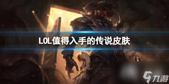 《LOL》值得入手的傳說皮膚一覽