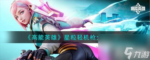高能英雄星粒轻机枪怎么样（星粒轻机枪介绍一览）