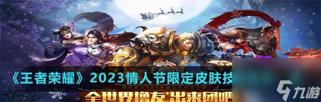 LOL手游2023情人节限定皮肤一览（2023情人节盛宴，献上LOL手游最新限定皮肤，一网打尽！）