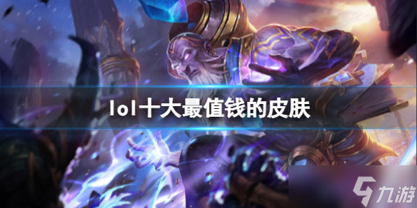 《lol》十大最值錢的皮膚排名介紹