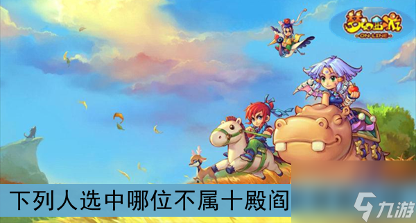 梦幻西游下列人选中哪位不属十殿阎王答案介绍