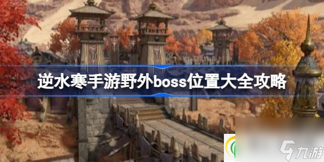 逆水寒手游野外boss都在哪 逆水寒手游野外boss位置大全攻略