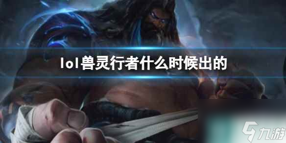 《LOL》兽灵行者乌迪尔上线时间