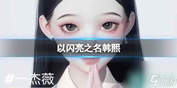 《以闪亮之名》韩熙 韩熙官方捏脸数据id