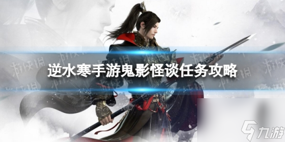 《<a id='link_pop' class='keyword-tag' href='https://www.9game.cn/nishuihan1/'>逆水寒手游</a>》鬼影怪谈怎么做 鬼影怪谈任务攻略