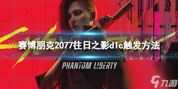 《赛博朋克2077》往日之影dlc怎么触发？ 往日之影dlc触发方法