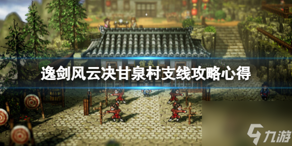 《逸剑风云决》甘泉村支线攻略心得 甘泉村支线要注意什么？