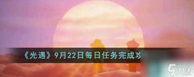 《光遇》9月22日每日任务完成攻略2023