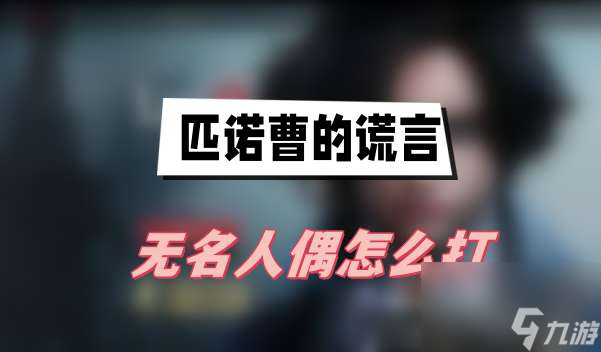 匹诺曹的谎言无名人偶怎么打-无名人偶打法介绍