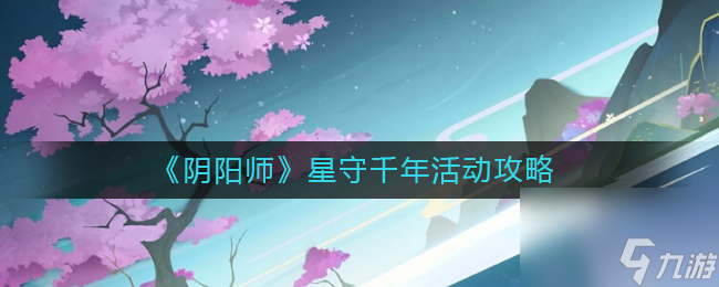 《陰陽師》星守千年活動(dòng)攻略