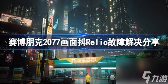 赛博朋克2077画面抖Relic怎么解决,赛博朋克2077画面抖Relic故障解决分享