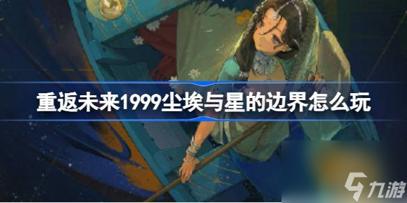 <a id='link_pop' class='keyword-tag' href='https://www.9game.cn/zfwl1999/'>重返未来1999</a>尘埃与星的边界怎么玩,重返未来伽菈波那角色剧情活动介绍