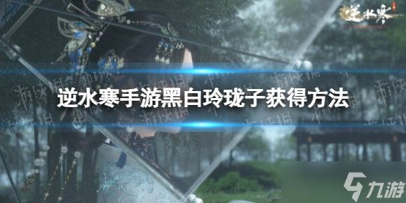 《逆水寒手游》黑白玲珑子获得方法