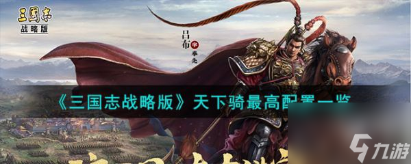 三国志战略版天下骑最高配置一览 具体介绍