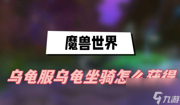 魔兽世界乌龟服乌龟坐骑怎么获得-乌龟坐骑获得方法介绍