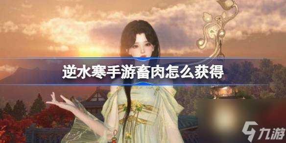 <a id='link_pop' class='keyword-tag' href='https://www.9game.cn/nishuihan1/'>逆水寒手游</a>畜肉怎么获得 逆水寒手游畜肉获得攻略