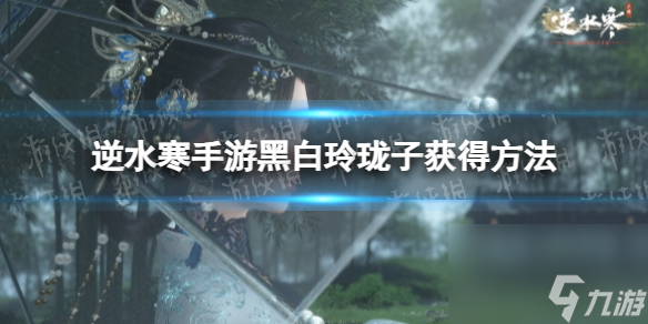 《逆水寒手游》黑白玲珑子获得方法
