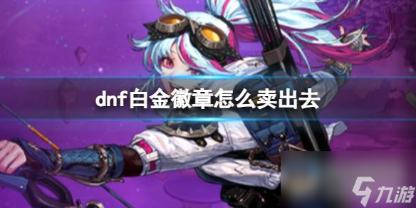 《dnf》白金徽章出售方法介绍