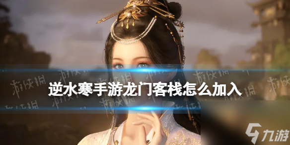 <a id='link_pop' class='keyword-tag' href='https://www.9game.cn/nishuihan1/'>逆水寒手游</a>龙门客栈怎么加入 逆水寒手游龙门客栈加入方法