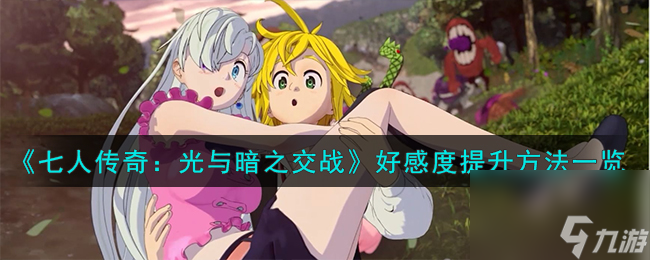 七人传奇光与暗之交战好感度怎么提升-好感度提升方法一览
