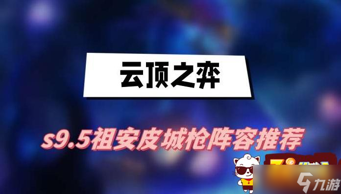 云頂之弈s9.5祖安皮城槍陣容搭配 s9.5祖安皮城槍陣容玩法介紹