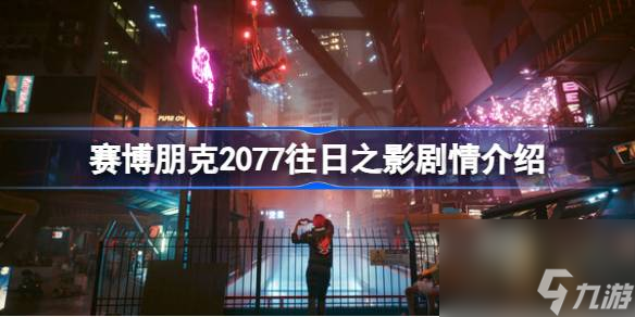 赛博朋克2077往日之影剧情是什么 赛博朋克2077往日之影剧情介绍