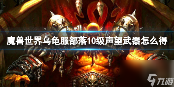 魔兽世界乌龟服部落10级声望武器怎么得