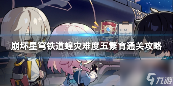 《崩坏星穹铁道》蝗灾难度五繁育怎么打 蝗灾难度五繁育通关心得
