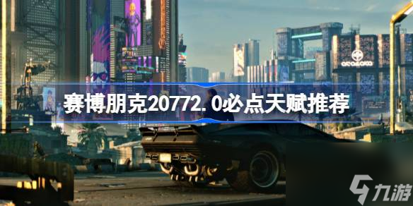 赛博朋克20772.0必点天赋有哪些,赛博朋克20772.0必点天赋推荐