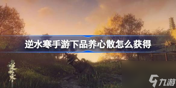 <a id='link_pop' class='keyword-tag' href='https://www.9game.cn/nishuihan1/'>逆水寒手游</a>下品养心散怎么获得,下品养心散获得