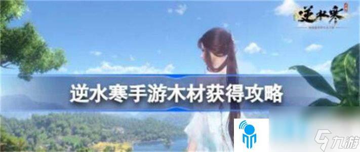 逆水寒木材如何才能获取 逆水寒木材获取攻略教程推荐