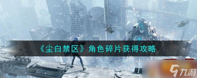 尘白禁区角色碎片怎么获得 角色碎片获得攻略